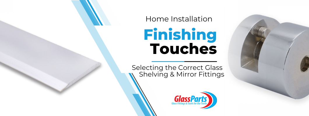Finishing Touches for Home Installations: Selecting the Correct Glass Shelving & Mirror Fittings